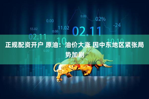 正规配资开户 原油：油价大涨 因中东地区紧张局势加剧