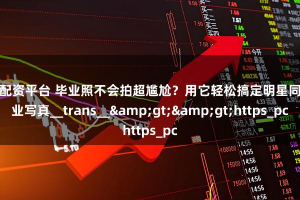 云南配资平台 毕业照不会拍超尴尬？用它轻松搞定明星同款毕业写真__trans__&gt;&gt;https_pc