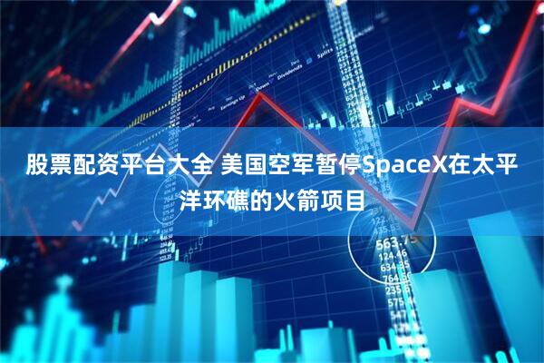 股票配资平台大全 美国空军暂停SpaceX在太平洋环礁的火箭项目