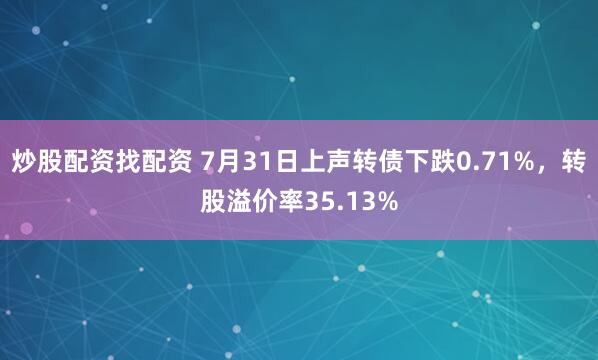炒股配资找配资 7月31日上声转债下跌0.71%，转股溢价率35.13%