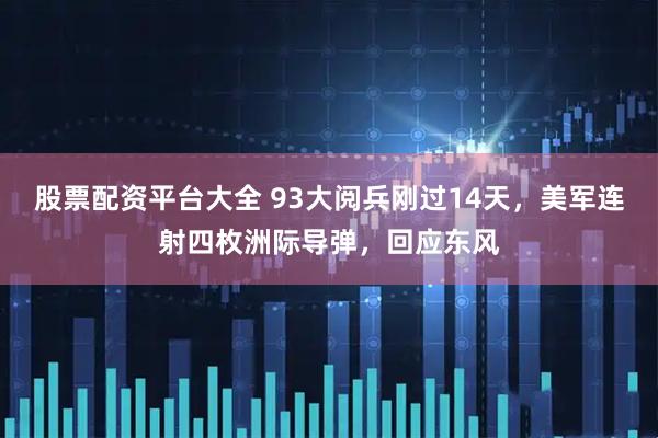 股票配资平台大全 93大阅兵刚过14天，美军连射四枚洲际导弹，回应东风