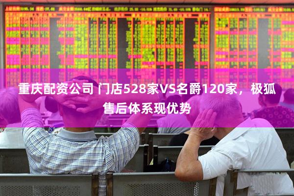 重庆配资公司 门店528家VS名爵120家，极狐售后体系现优势